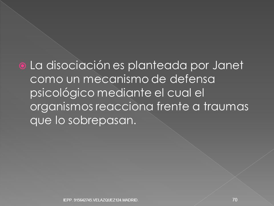 La disociación es planteada por Janet como un mecanismo de defensa psicológico mediante el cual el organismos reacciona frente a traumas que lo sobrepasan.
