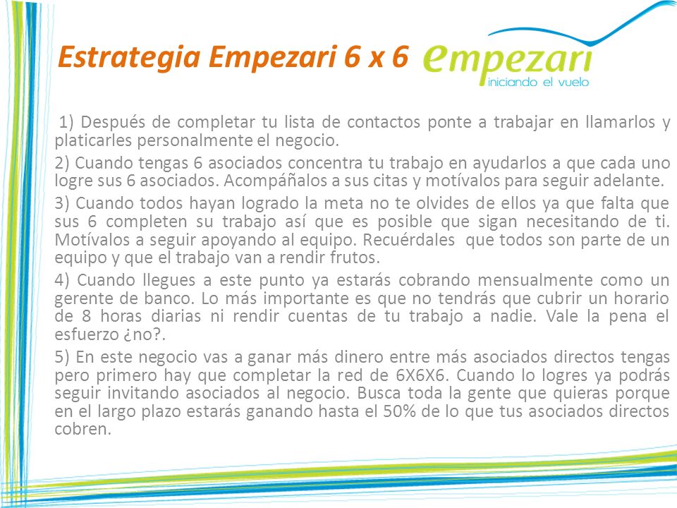 Estrategia Empezari 6 x 6 1) Después de completar tu lista de contactos ponte a trabajar en llamarlos y platicarles personalmente el negocio.