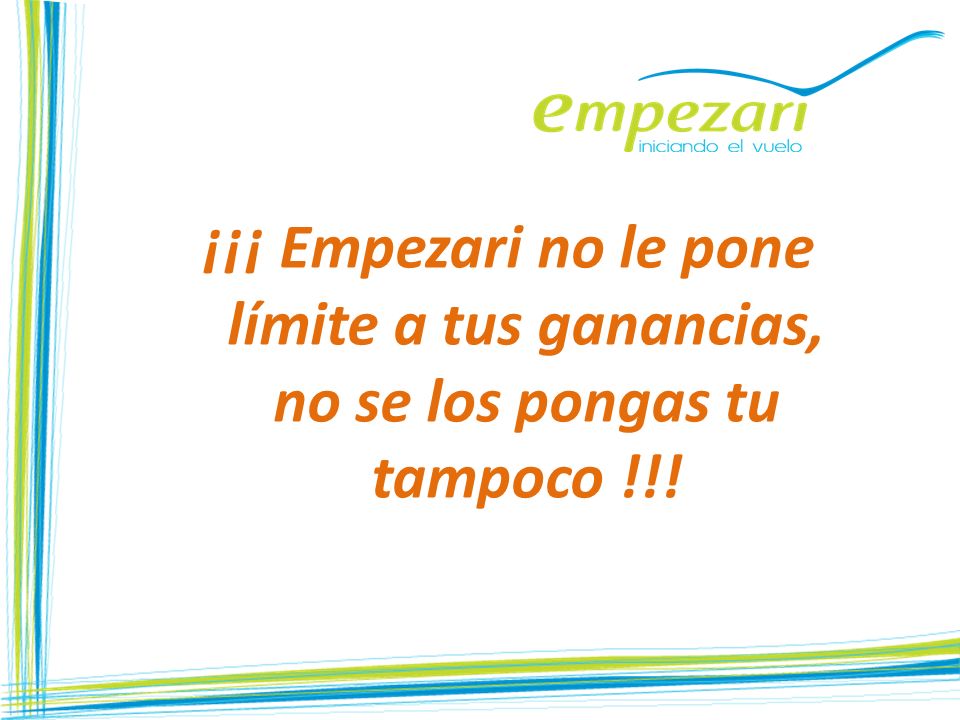 ¡¡¡ Empezari no le pone límite a tus ganancias, no se los pongas tu tampoco !!!
