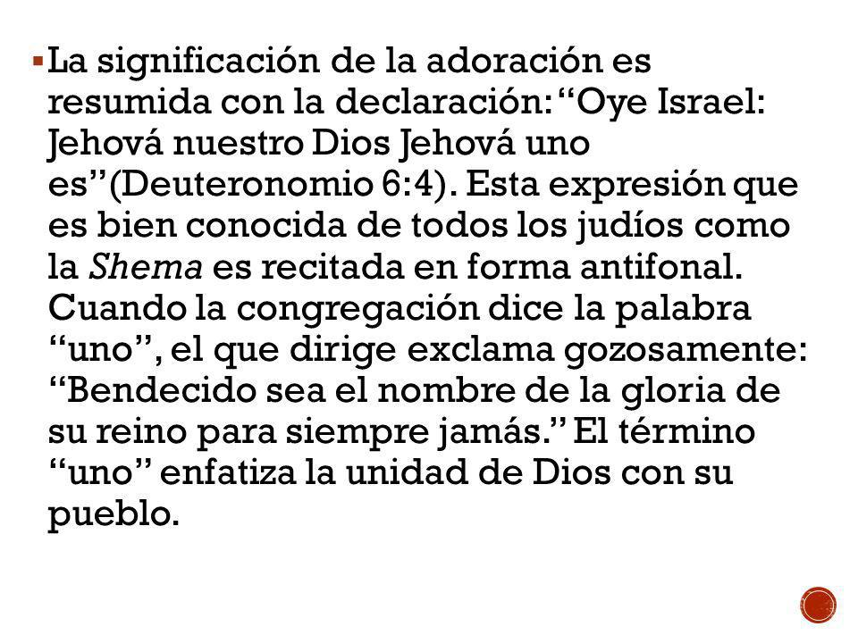 La significación de la adoración es resumida con la declaración: Oye Israel: Jehová nuestro Dios Jehová uno es (Deuteronomio 6:4).