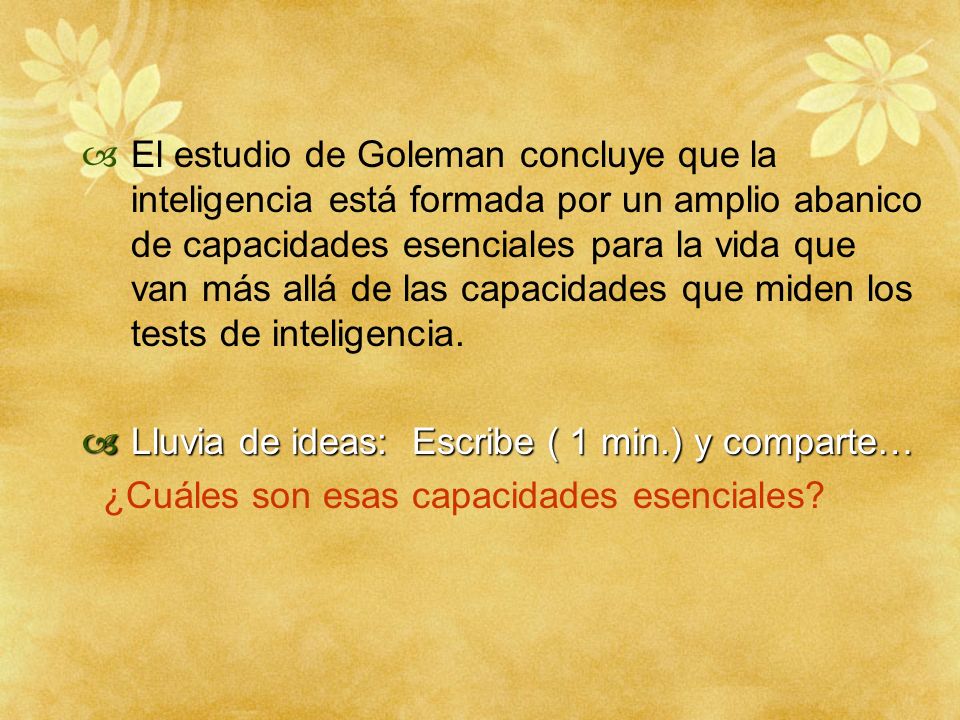 El estudio de Goleman concluye que la inteligencia está formada por un amplio abanico de capacidades esenciales para la vida que van más allá de las capacidades que miden los tests de inteligencia.