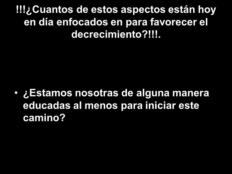 !!!¿Cuantos de estos aspectos están hoy en día enfocados en para favorecer el decrecimiento !!!.