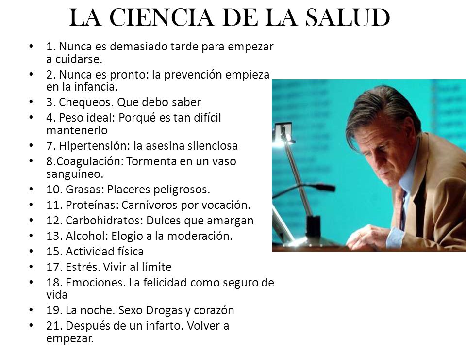 LA CIENCIA DE LA SALUD 1. Nunca es demasiado tarde para empezar a cuidarse. 2. Nunca es pronto: la prevención empieza en la infancia.