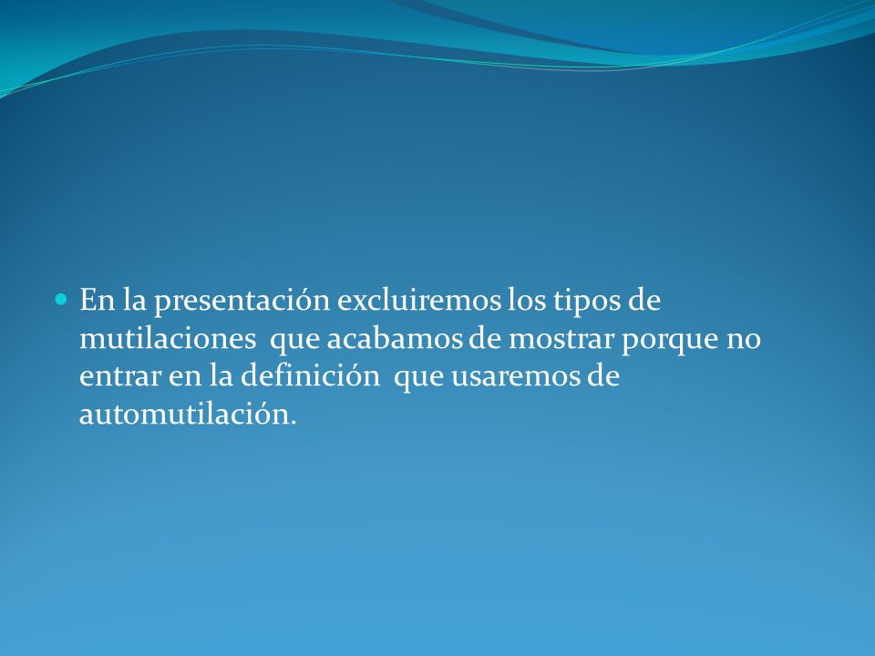 En la presentación excluiremos los tipos de mutilaciones que acabamos de mostrar porque no entrar en la definición que usaremos de automutilación.