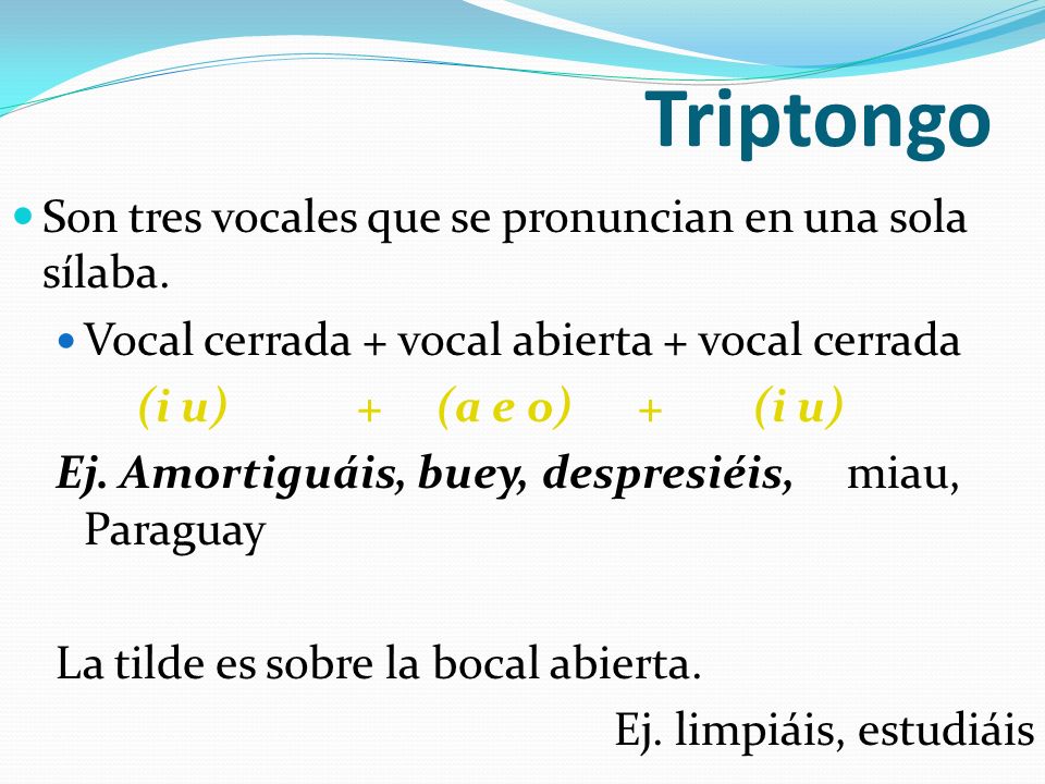 Triptongo Son tres vocales que se pronuncian en una sola sílaba.