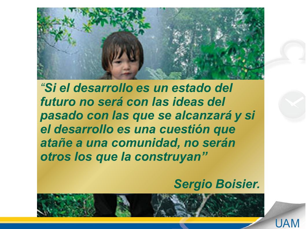 Si el desarrollo es un estado del futuro no será con las ideas del pasado con las que se alcanzará y si el desarrollo es una cuestión que atañe a una comunidad, no serán otros los que la construyan