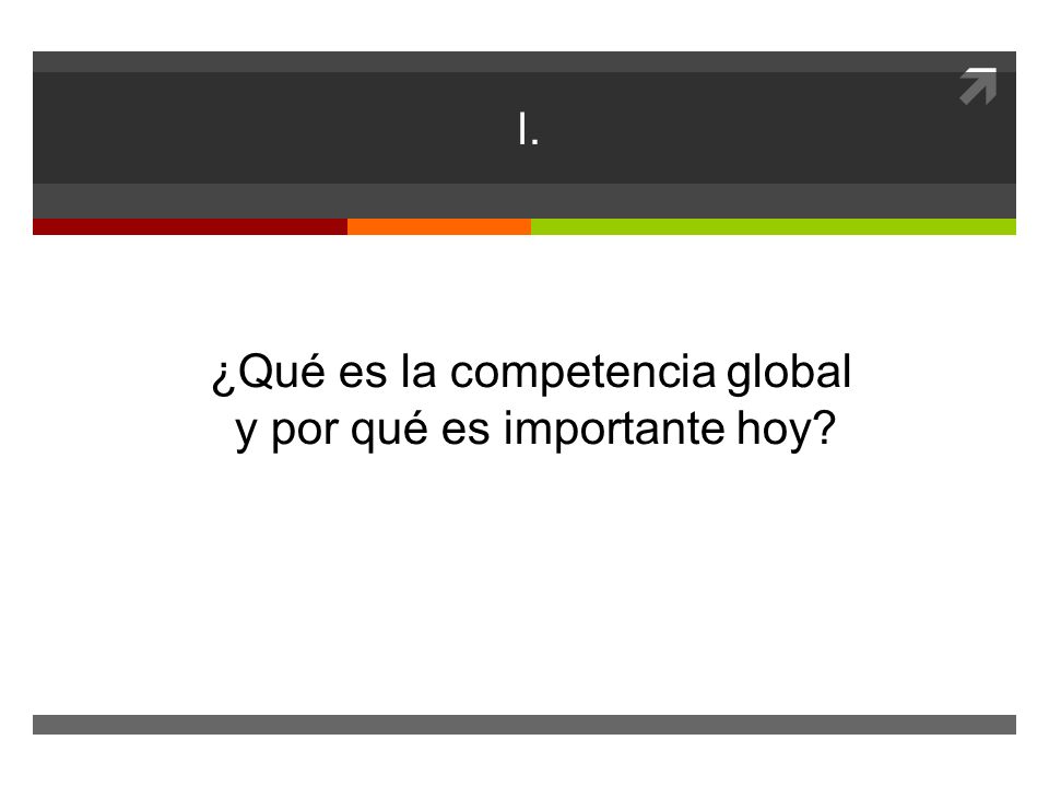 I. ¿Qué es la competencia global y por qué es importante hoy
