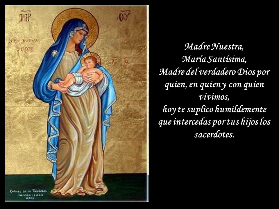 Madre Nuestra, María Santísima, Madre del verdadero Dios por quien, en quien y con quien vivimos, hoy te suplico humildemente que intercedas por tus hijos los sacerdotes.