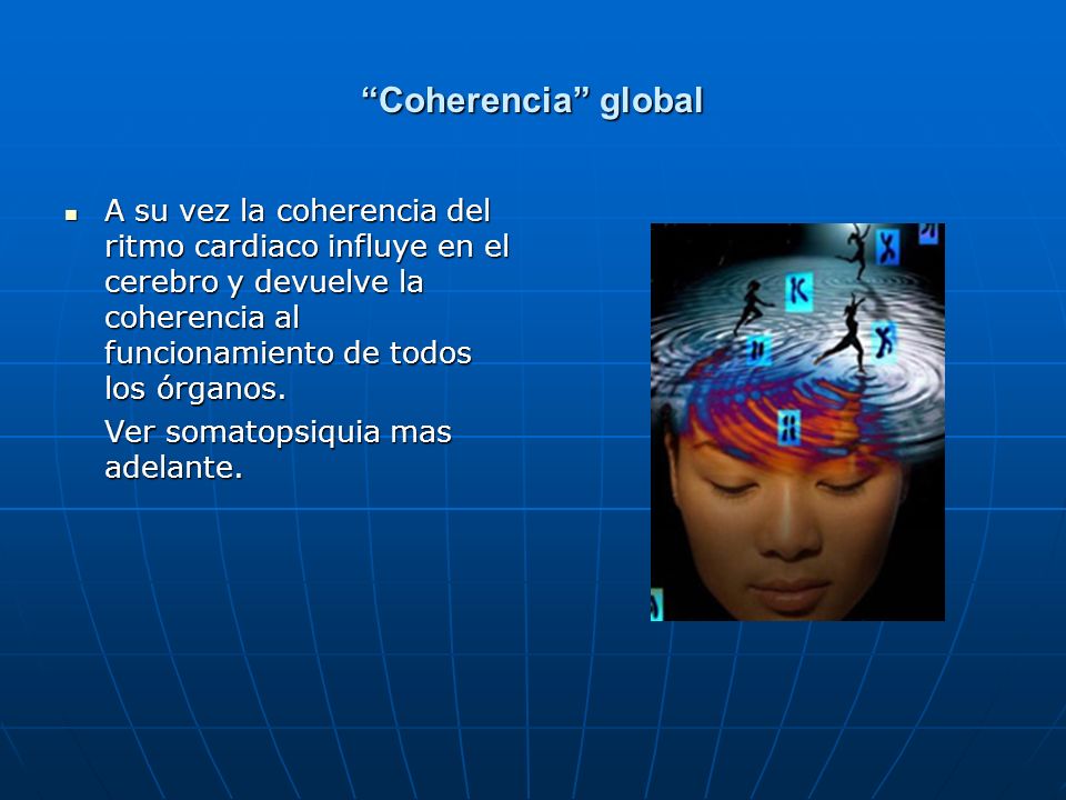 Coherencia global A su vez la coherencia del ritmo cardiaco influye en el cerebro y devuelve la coherencia al funcionamiento de todos los órganos.