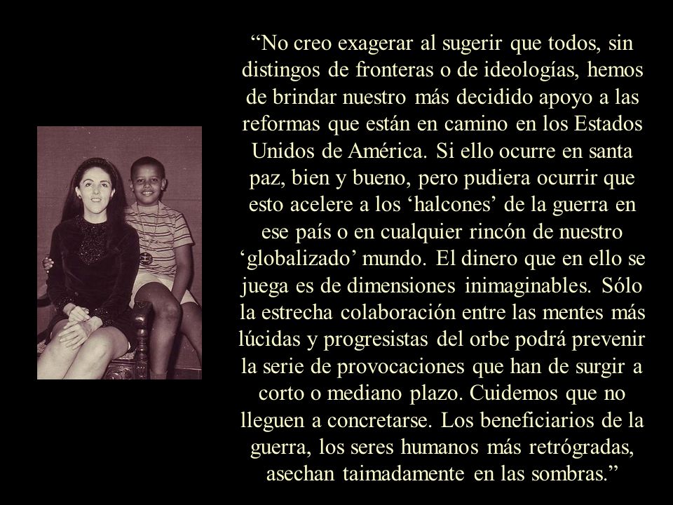 No creo exagerar al sugerir que todos, sin distingos de fronteras o de ideologías, hemos de brindar nuestro más decidido apoyo a las reformas que están en camino en los Estados Unidos de América.