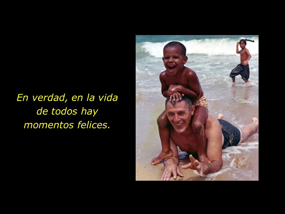 En verdad, en la vida de todos hay momentos felices.