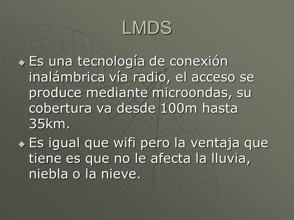 LMDS Es una tecnología de conexión inalámbrica vía radio, el acceso se produce mediante microondas, su cobertura va desde 100m hasta 35km.