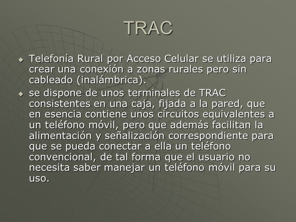 TRAC Telefonía Rural por Acceso Celular se utiliza para crear una conexión a zonas rurales pero sin cableado (inalámbrica).