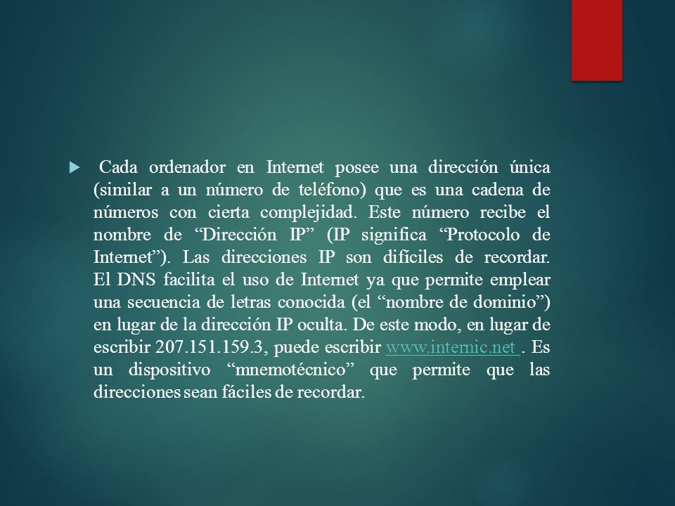 Cada ordenador en Internet posee una dirección única (similar a un número de teléfono) que es una cadena de números con cierta complejidad.