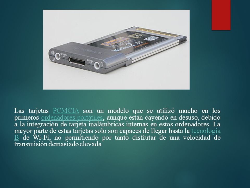 Las tarjetas PCMCIA son un modelo que se utilizó mucho en los primeros ordenadores portátiles, aunque están cayendo en desuso, debido a la integración de tarjeta inalámbricas internas en estos ordenadores.
