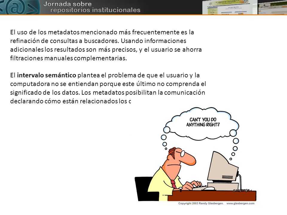 El uso de los metadatos mencionado más frecuentemente es la refinación de consultas a buscadores. Usando informaciones adicionales los resultados son más precisos, y el usuario se ahorra filtraciones manuales complementarias.