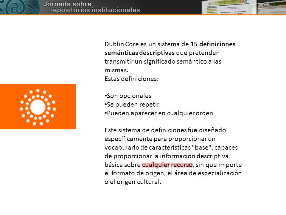 Dublin Core es un sistema de 15 definiciones semánticas descriptivas que pretenden transmitir un significado semántico a las mismas.