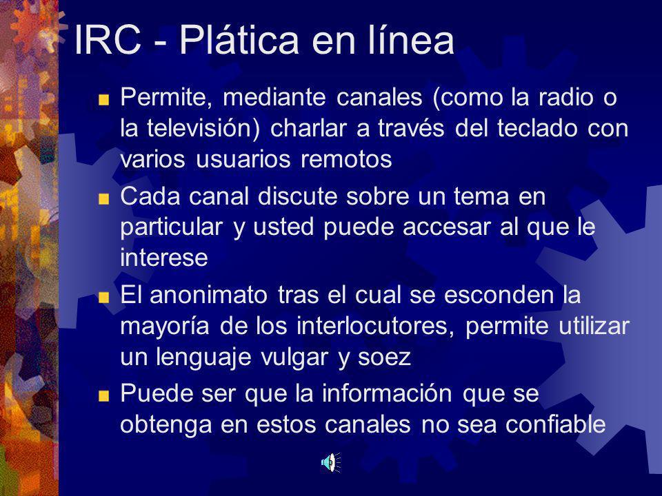 IRC - Plática en línea Permite, mediante canales (como la radio o la televisión) charlar a través del teclado con varios usuarios remotos.