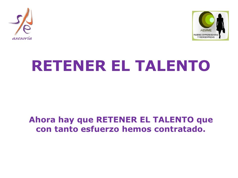 RETENER EL TALENTO Ahora hay que RETENER EL TALENTO que con tanto esfuerzo hemos contratado.