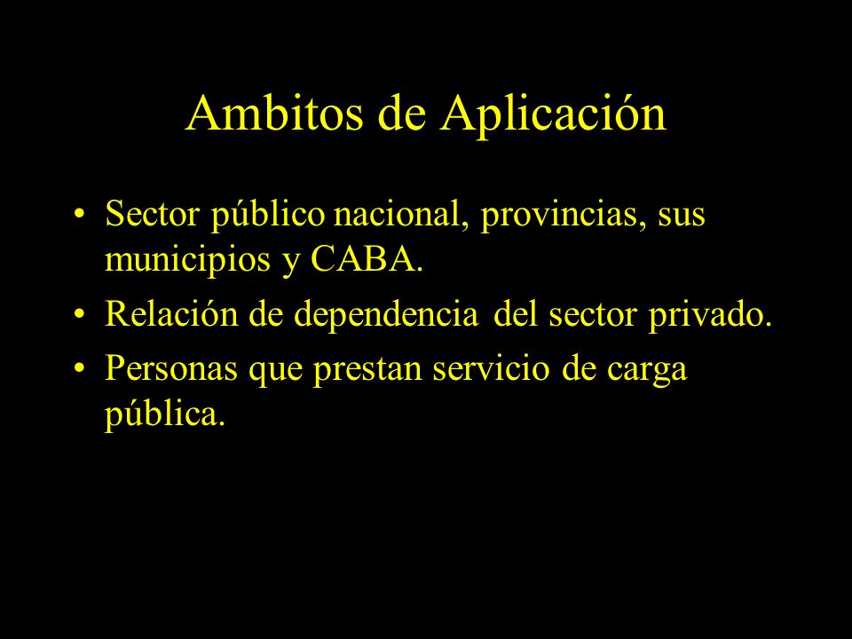Ambitos de Aplicación Sector público nacional, provincias, sus municipios y CABA. Relación de dependencia del sector privado.