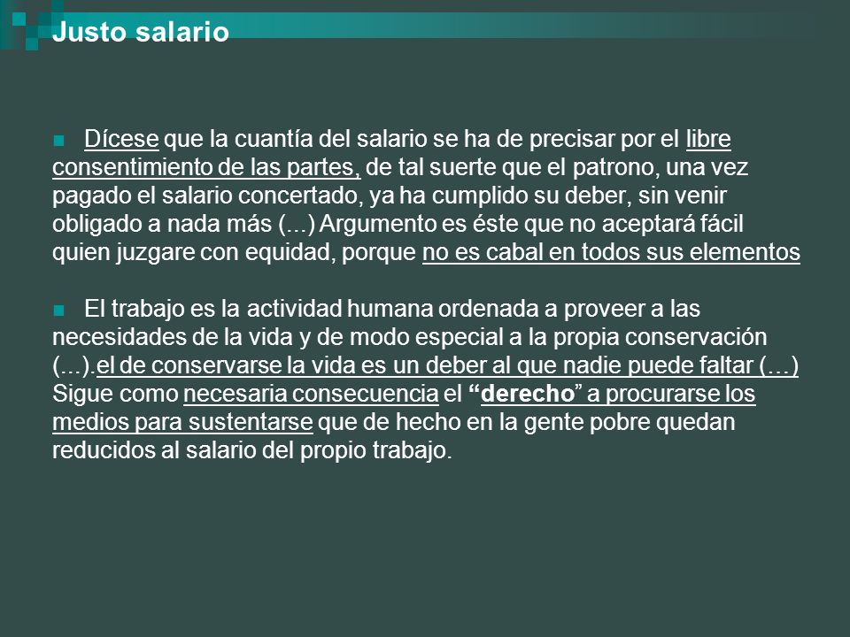 Justo salario Dícese que la cuantía del salario se ha de precisar por el libre. consentimiento de las partes, de tal suerte que el patrono, una vez.