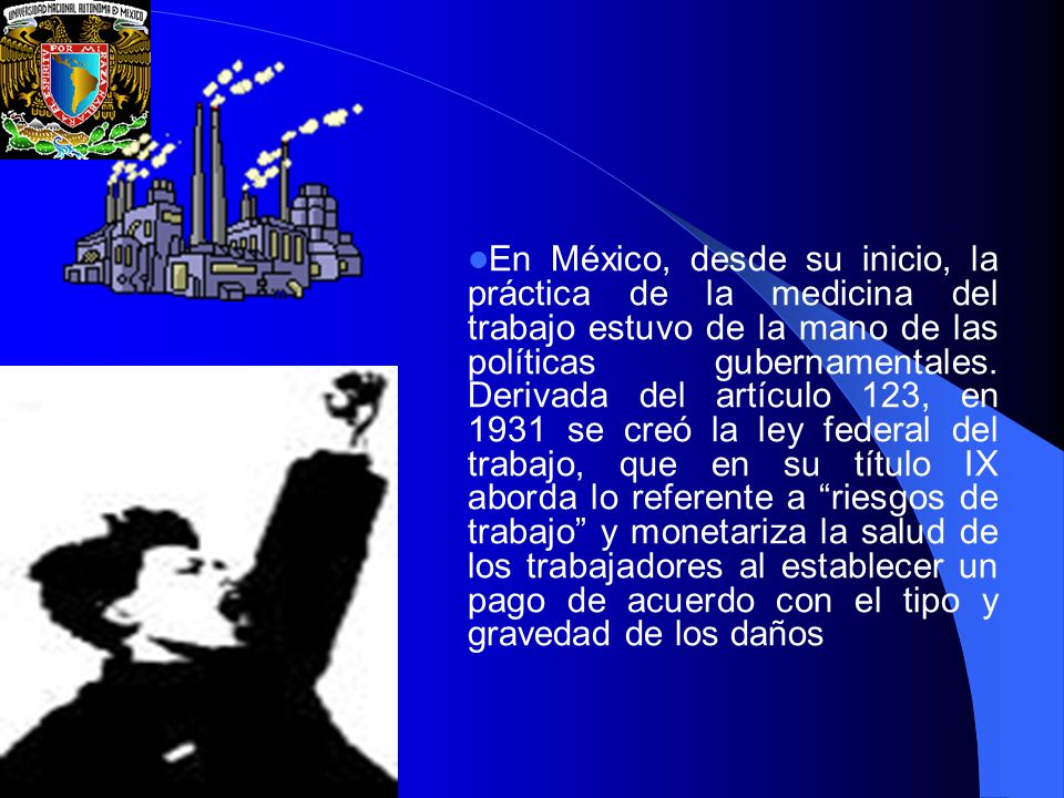 En México, desde su inicio, la práctica de la medicina del trabajo estuvo de la mano de las políticas gubernamentales.