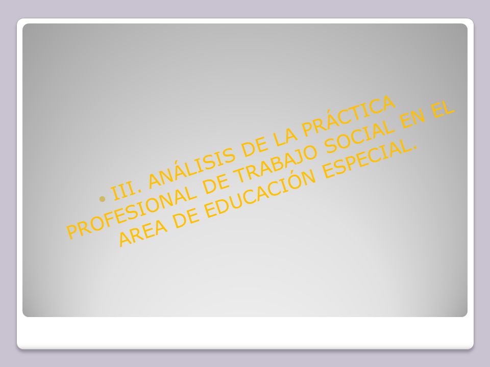 III. ANÁLISIS DE LA PRÁCTICA PROFESIONAL DE TRABAJO SOCIAL EN EL AREA DE EDUCACIÓN ESPECIAL.
