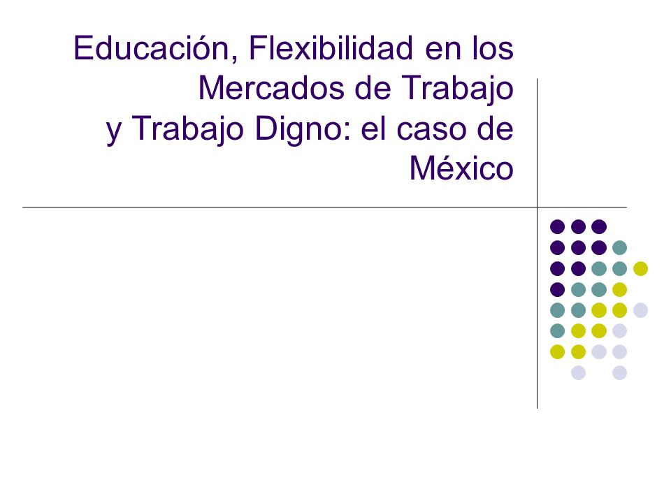 Educación, Flexibilidad en los Mercados de Trabajo y Trabajo Digno: el caso de México