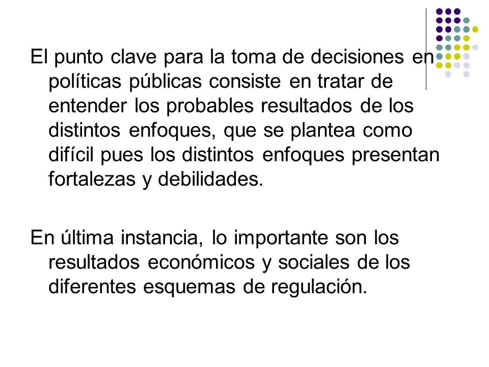 El punto clave para la toma de decisiones en políticas públicas consiste en tratar de entender los probables resultados de los distintos enfoques, que se plantea como difícil pues los distintos enfoques presentan fortalezas y debilidades.