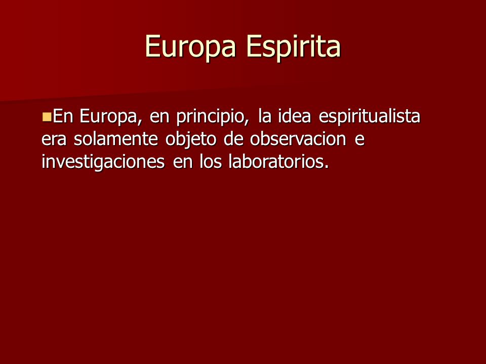 Europa Espirita En Europa, en principio, la idea espiritualista era solamente objeto de observacion e investigaciones en los laboratorios.