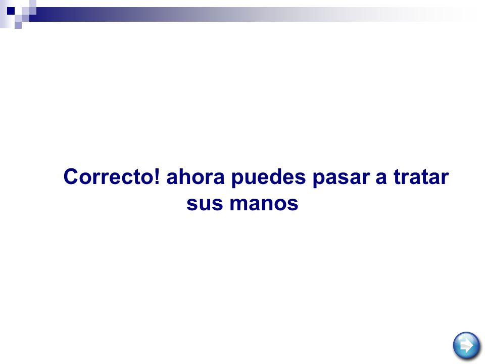 Correcto! ahora puedes pasar a tratar sus manos