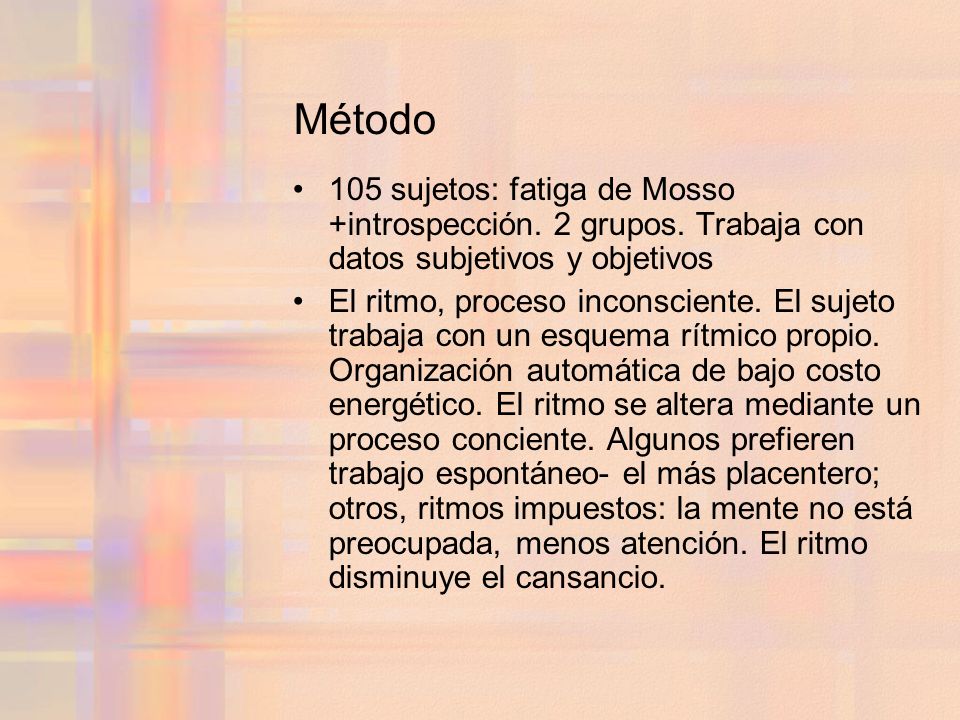 Método 105 sujetos: fatiga de Mosso +introspección. 2 grupos. Trabaja con datos subjetivos y objetivos.