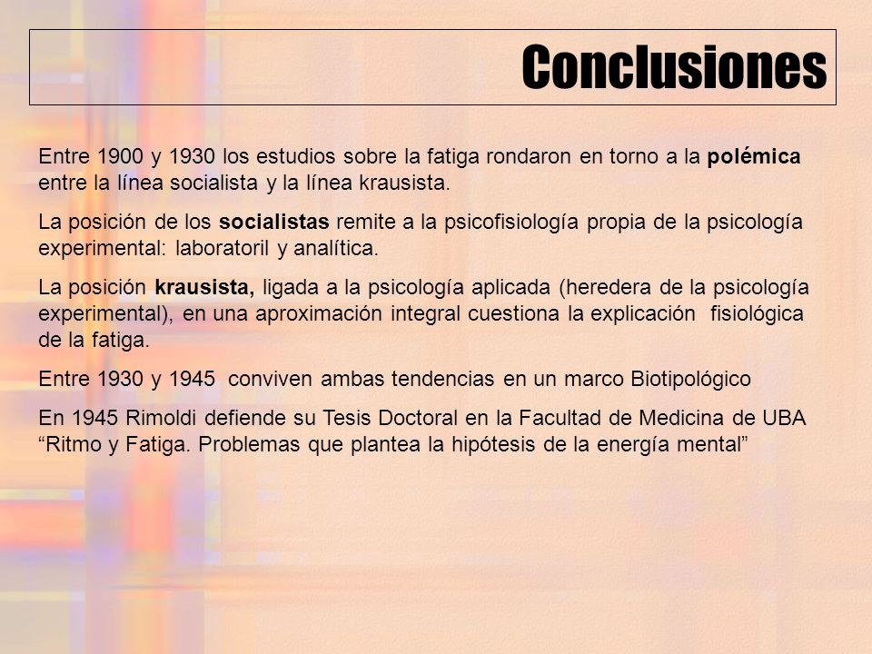 Conclusiones Entre 1900 y 1930 los estudios sobre la fatiga rondaron en torno a la polémica entre la línea socialista y la línea krausista.
