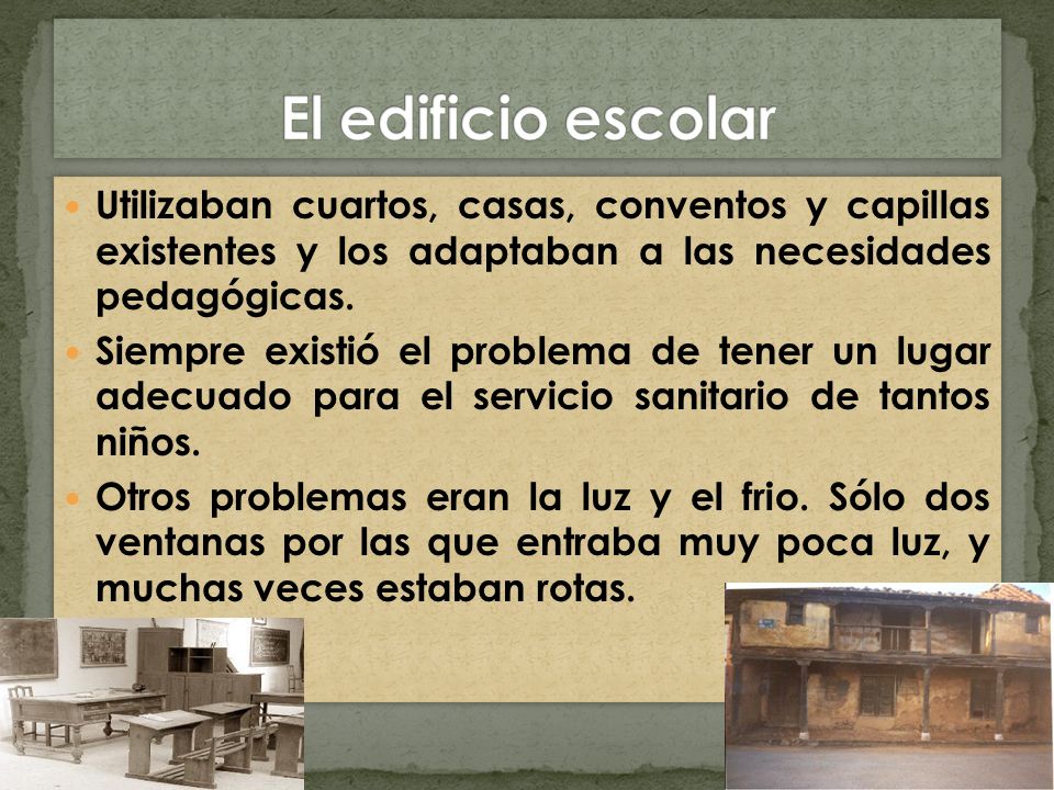 El edificio escolar Utilizaban cuartos, casas, conventos y capillas existentes y los adaptaban a las necesidades pedagógicas.