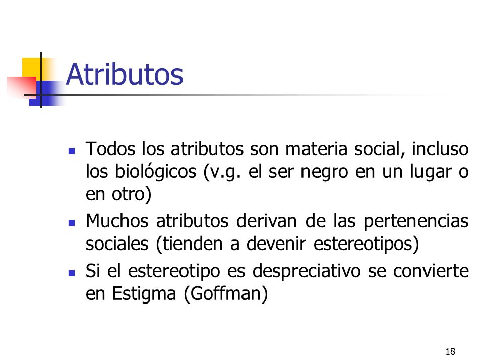Atributos Todos los atributos son materia social, incluso los biológicos (v.g. el ser negro en un lugar o en otro)