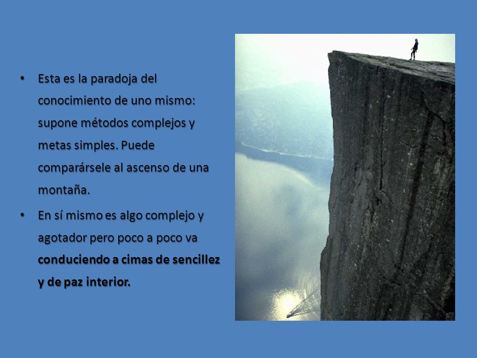 Esta es la paradoja del conocimiento de uno mismo: supone métodos complejos y metas simples. Puede comparársele al ascenso de una montaña.