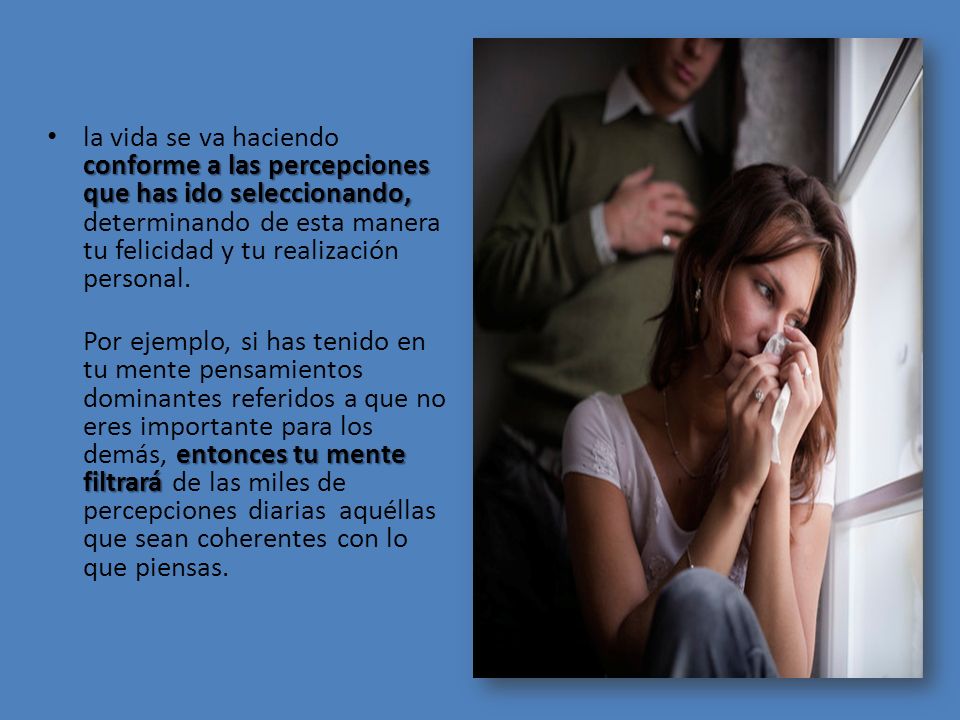la vida se va haciendo conforme a las percepciones que has ido seleccionando, determinando de esta manera tu felicidad y tu realización personal.