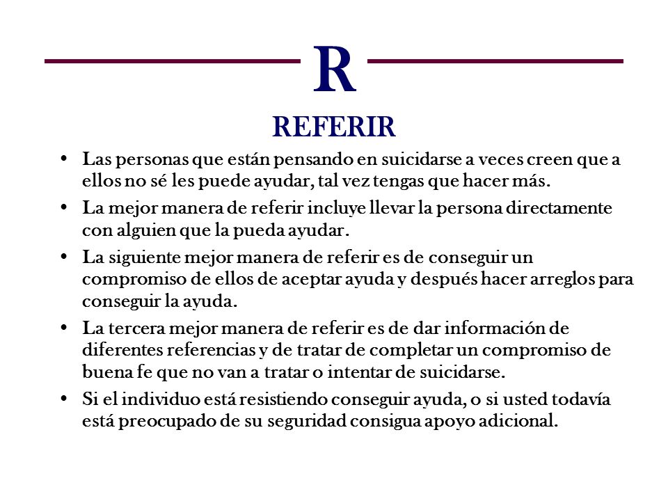 R REFERIR Las personas que están pensando en suicidarse a veces creen que a ellos no sé les puede ayudar, tal vez tengas que hacer más.