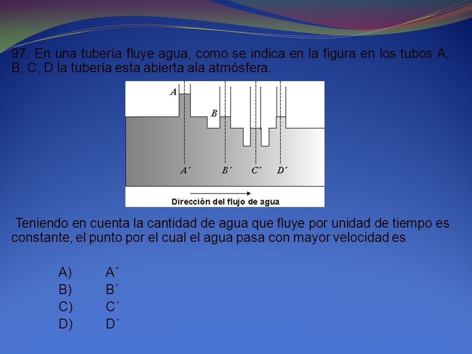 97. En una tubería fluye agua, como se indica en la figura en los tubos A, B, C, D la tubería esta abierta ala atmósfera.