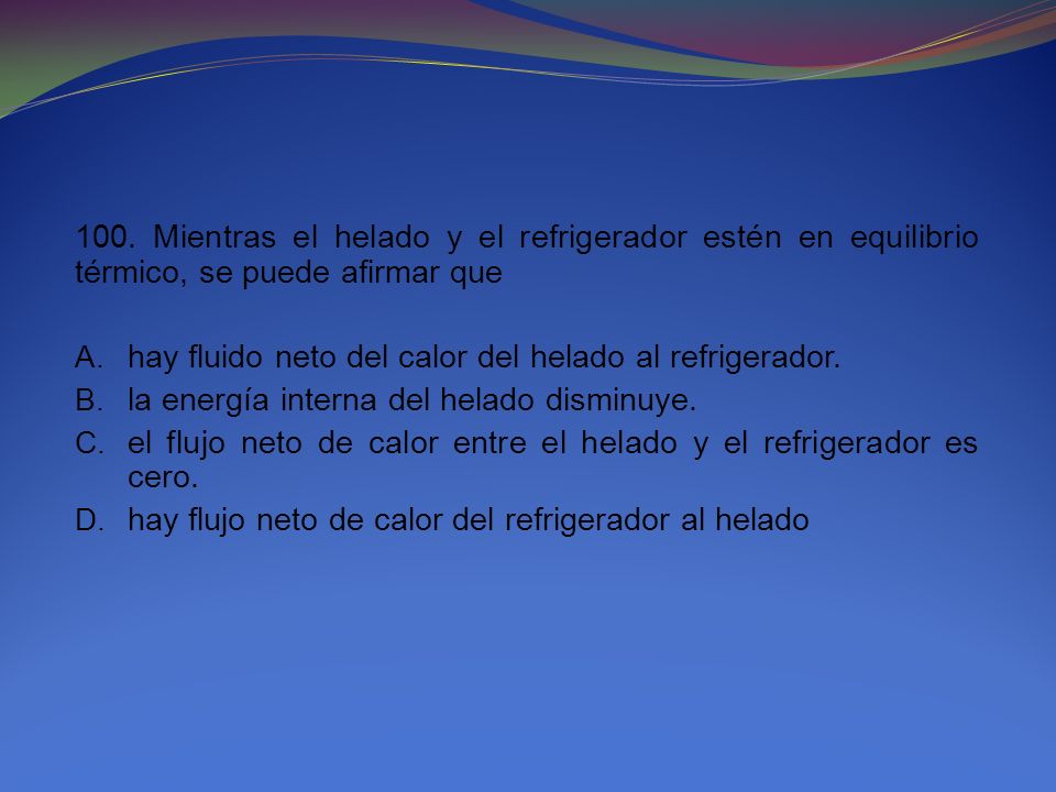 100. Mientras el helado y el refrigerador estén en equilibrio térmico, se puede afirmar que