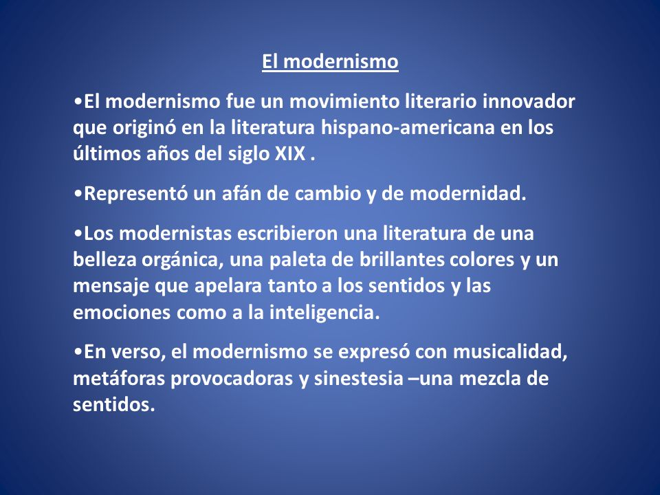 El modernismo El modernismo fue un movimiento literario innovador que originó en la literatura hispano-americana en los últimos años del siglo XIX .