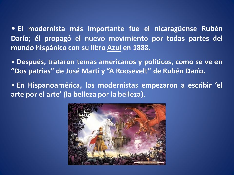 El modernista más importante fue el nicaragüense Rubén Darío; él propagó el nuevo movimiento por todas partes del mundo hispánico con su libro Azul en 1888.