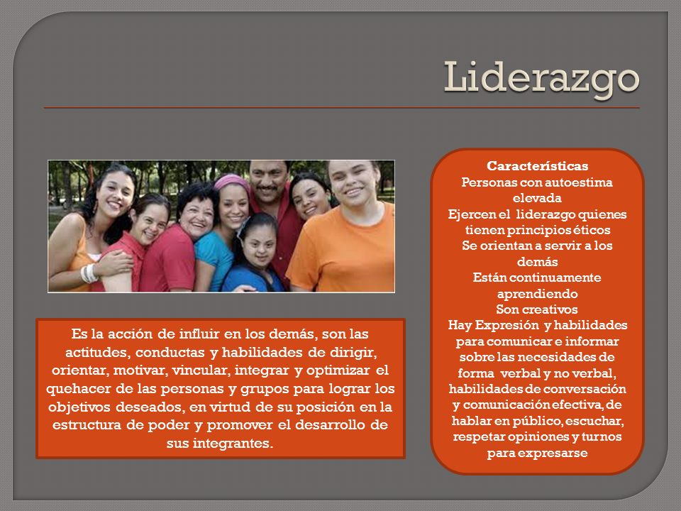 Liderazgo Características. Personas con autoestima elevada. Ejercen el liderazgo quienes tienen principios éticos.