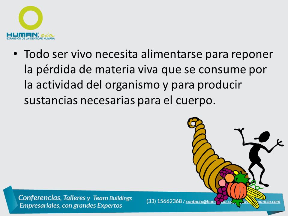 Todo ser vivo necesita alimentarse para reponer la pérdida de materia viva que se consume por la actividad del organismo y para producir sustancias necesarias para el cuerpo.