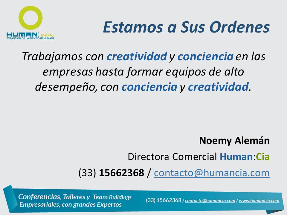 Estamos a Sus Ordenes Trabajamos con creatividad y conciencia en las empresas hasta formar equipos de alto desempeño, con conciencia y creatividad.