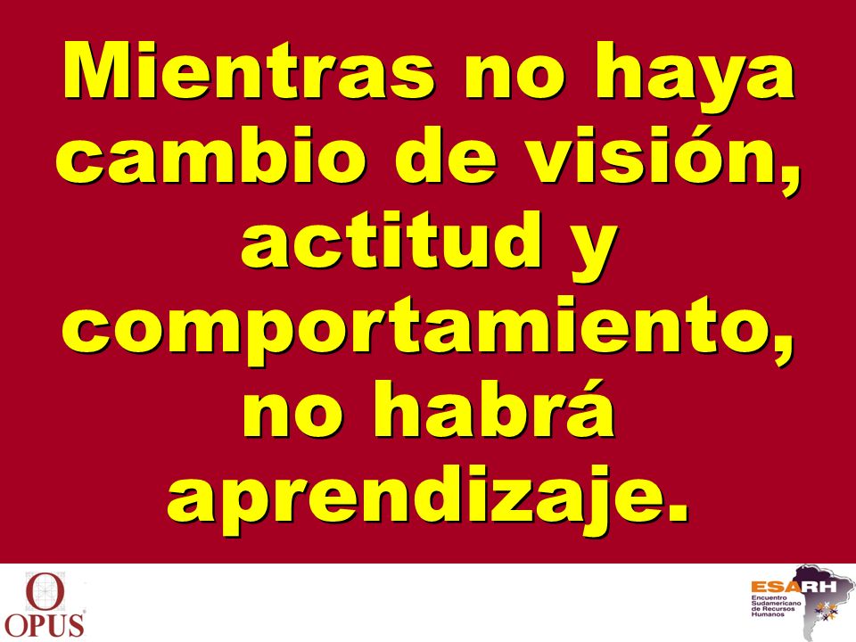 Mientras no haya cambio de visión, actitud y comportamiento, no habrá aprendizaje.