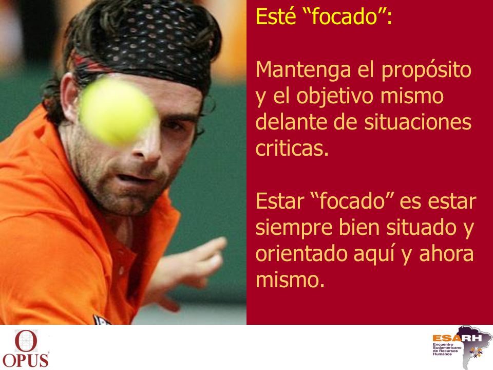 Esté focado : Mantenga el propósito y el objetivo mismo delante de situaciones criticas. Estar focado es estar.