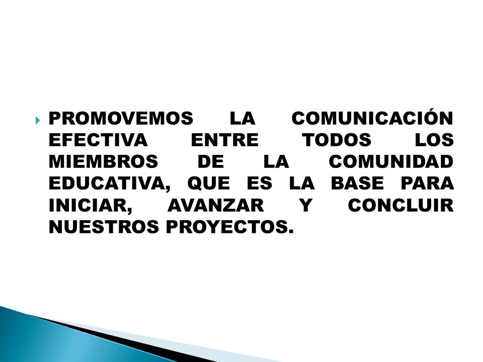 PROMOVEMOS LA COMUNICACIÓN EFECTIVA ENTRE TODOS LOS MIEMBROS DE LA COMUNIDAD EDUCATIVA, QUE ES LA BASE PARA INICIAR, AVANZAR Y CONCLUIR NUESTROS PROYECTOS.