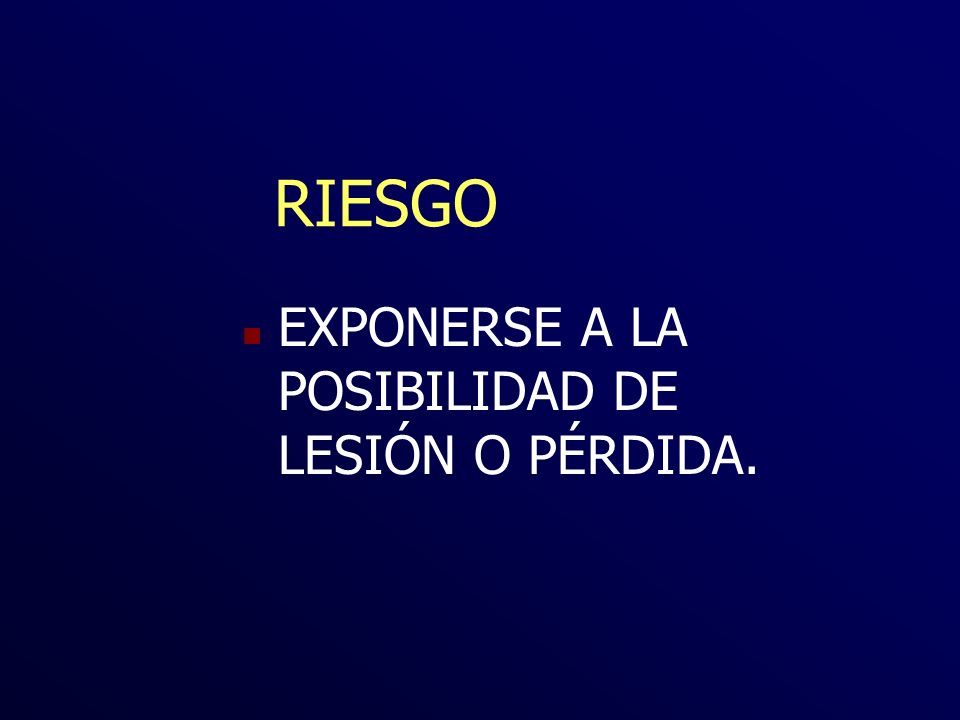 RIESGO EXPONERSE A LA POSIBILIDAD DE LESIÓN O PÉRDIDA.