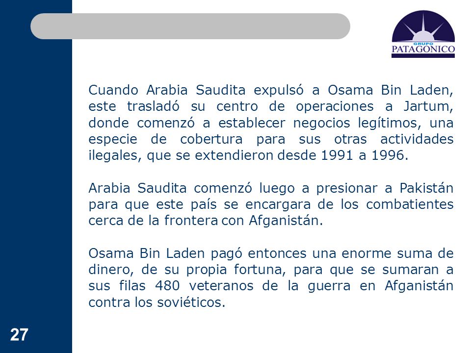 Cuando Arabia Saudita expulsó a Osama Bin Laden, este trasladó su centro de operaciones a Jartum, donde comenzó a establecer negocios legítimos, una especie de cobertura para sus otras actividades ilegales, que se extendieron desde 1991 a 1996.